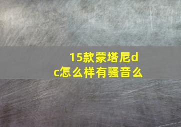 15款蒙塔尼dc怎么样有骚音么