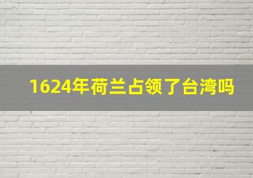 1624年荷兰占领了台湾吗