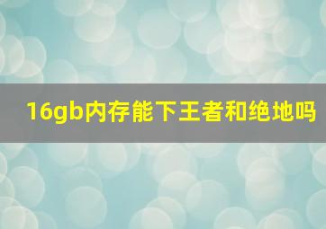 16gb内存能下王者和绝地吗