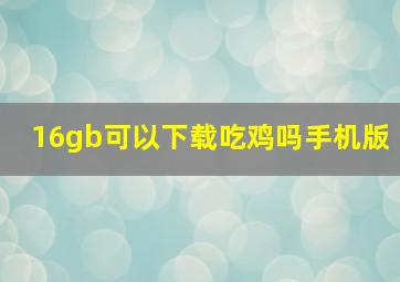 16gb可以下载吃鸡吗手机版