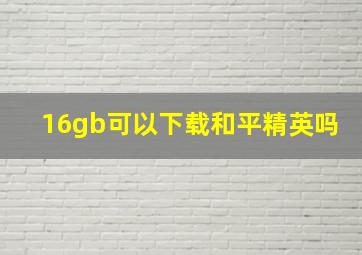 16gb可以下载和平精英吗