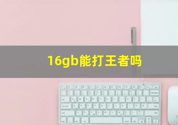 16gb能打王者吗