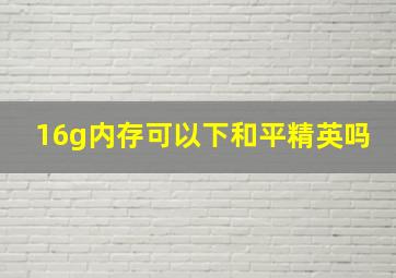 16g内存可以下和平精英吗