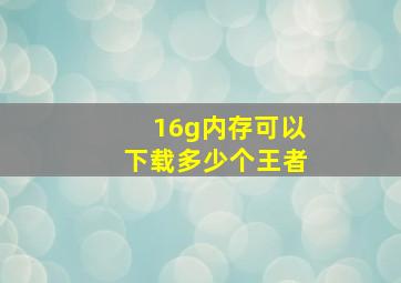 16g内存可以下载多少个王者