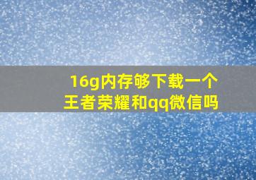 16g内存够下载一个王者荣耀和qq微信吗