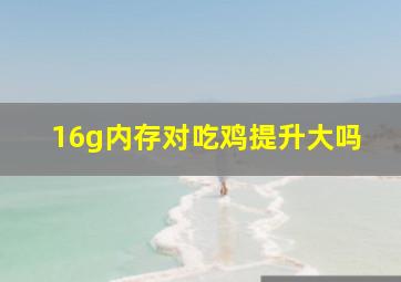 16g内存对吃鸡提升大吗