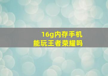 16g内存手机能玩王者荣耀吗