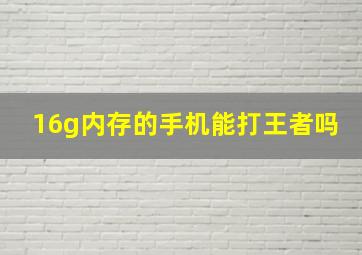 16g内存的手机能打王者吗