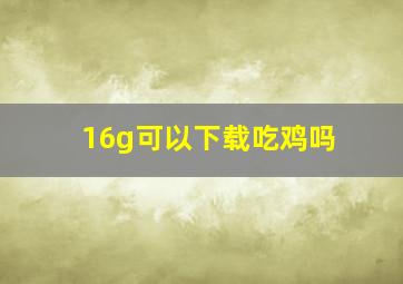 16g可以下载吃鸡吗