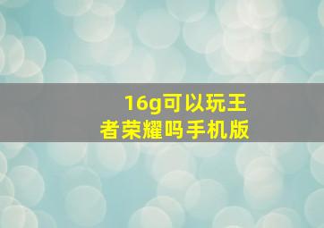 16g可以玩王者荣耀吗手机版