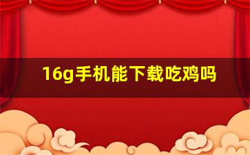 16g手机能下载吃鸡吗