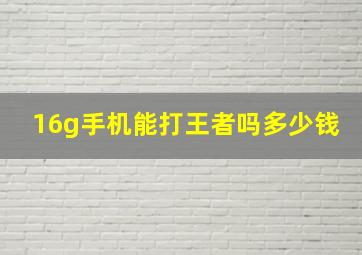 16g手机能打王者吗多少钱