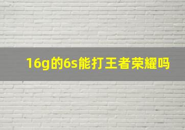 16g的6s能打王者荣耀吗