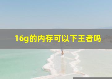 16g的内存可以下王者吗