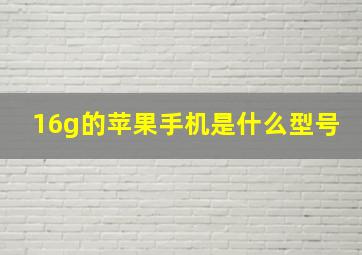 16g的苹果手机是什么型号