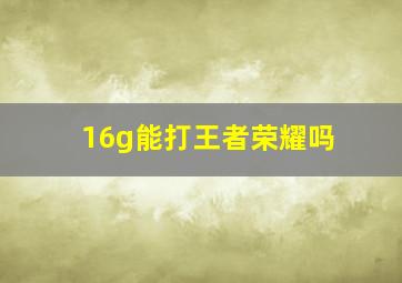 16g能打王者荣耀吗