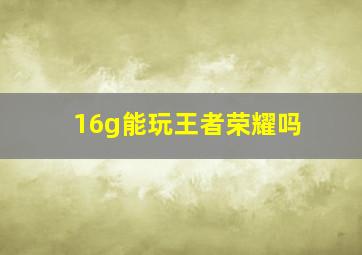 16g能玩王者荣耀吗