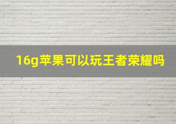 16g苹果可以玩王者荣耀吗