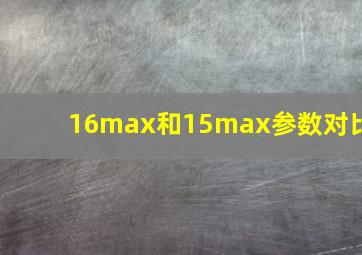 16max和15max参数对比