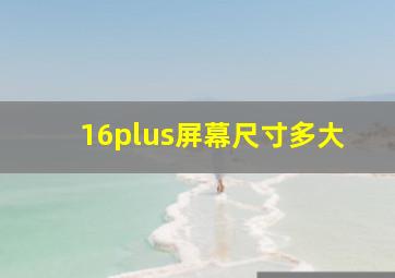 16plus屏幕尺寸多大