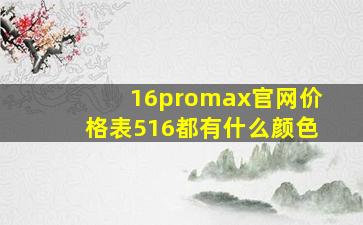 16promax官网价格表516都有什么颜色