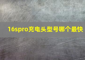 16spro充电头型号哪个最快