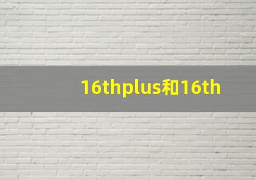 16thplus和16th