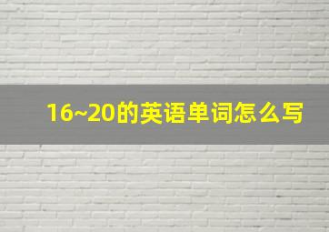 16~20的英语单词怎么写