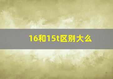 16和15t区别大么