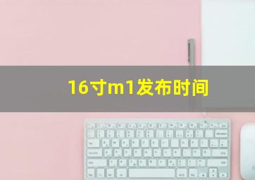 16寸m1发布时间