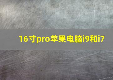 16寸pro苹果电脑i9和i7