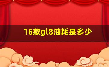 16款gl8油耗是多少