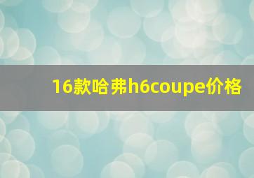 16款哈弗h6coupe价格