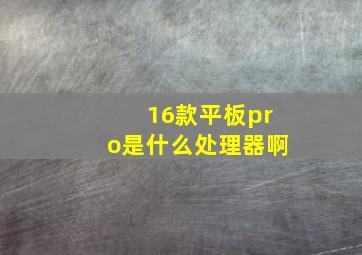 16款平板pro是什么处理器啊