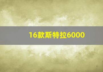 16款斯特拉6000