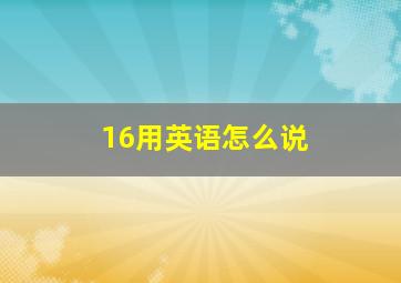 16用英语怎么说