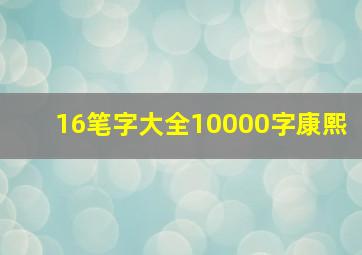 16笔字大全10000字康熙