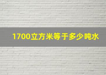 1700立方米等于多少吨水