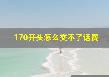 170开头怎么交不了话费