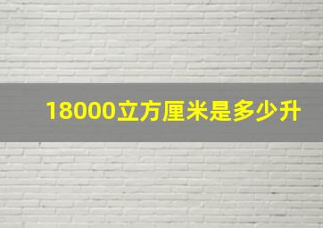 18000立方厘米是多少升