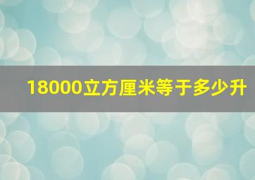 18000立方厘米等于多少升