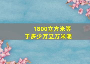 1800立方米等于多少万立方米呢