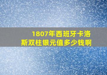 1807年西班牙卡洛斯双柱银元值多少钱啊