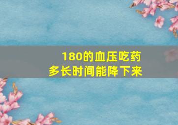 180的血压吃药多长时间能降下来