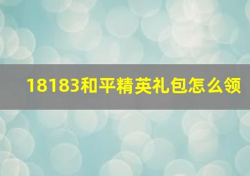 18183和平精英礼包怎么领