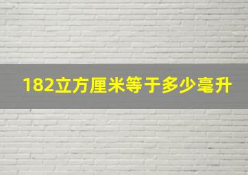 182立方厘米等于多少毫升