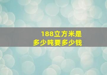 188立方米是多少吨要多少钱