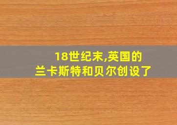 18世纪末,英国的兰卡斯特和贝尔创设了