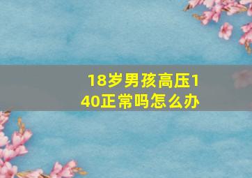 18岁男孩高压140正常吗怎么办