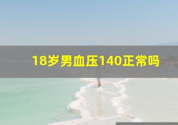 18岁男血压140正常吗